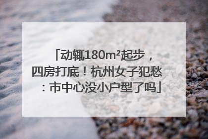 动辄180m²起步，四房打底！杭州女子犯愁：市中心没小户型了吗