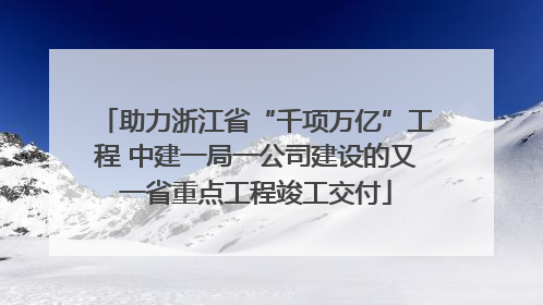 助力浙江省“千项万亿”工程 中建一局一公司建设的又一省重点工程竣工交付