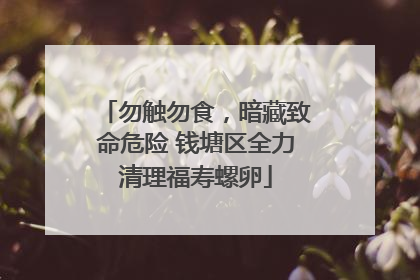 勿触勿食，暗藏致命危险 钱塘区全力清理福寿螺卵