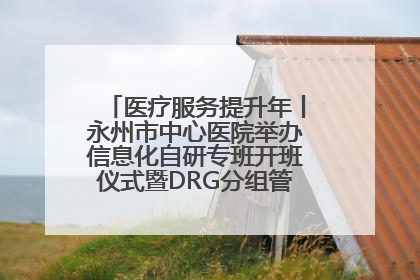 医疗服务提升年丨永州市中心医院举办信息化自研专班开班仪式暨DRG分组管理系统上线培训会