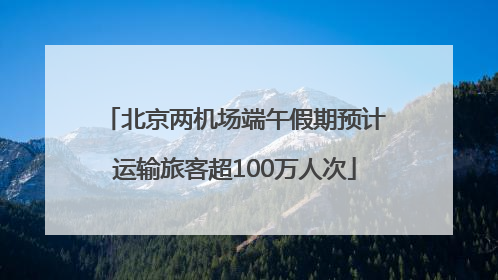 北京两机场端午假期预计运输旅客超100万人次