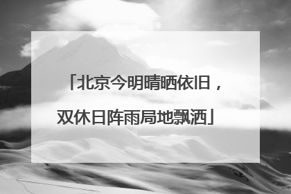 北京今明晴晒依旧，双休日阵雨局地飘洒
