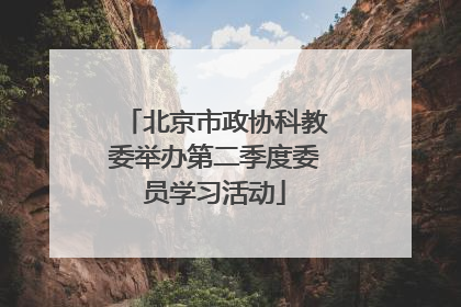 北京市政协科教委举办第二季度委员学习活动