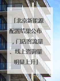 北京新能源配置结果公布，门店客流量、线上咨询量明显上升