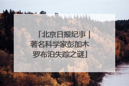 北京日报纪事｜著名科学家彭加木罗布泊失踪之谜