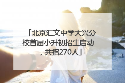北京汇文中学大兴分校首届小升初招生启动，共招270人