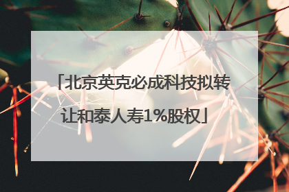北京英克必成科技拟转让和泰人寿1%股权