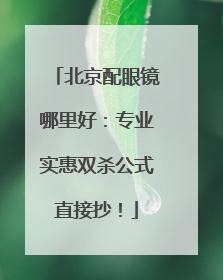 北京配眼镜哪里好：专业实惠双杀公式直接抄！