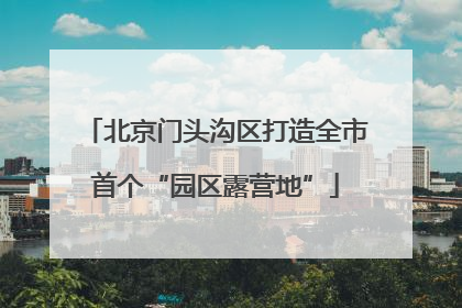 北京门头沟区打造全市首个“园区露营地”