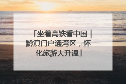 坐着高铁看中国｜黔滇门户通湾区，怀化旅游大升温