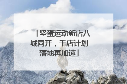 坚蛋运动新店八城同开，千店计划落地再加速