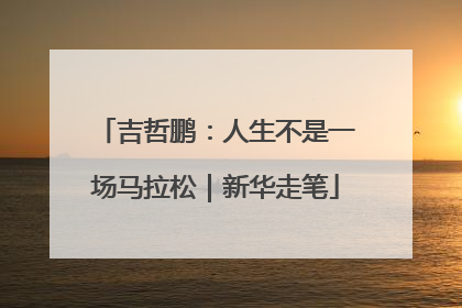吉哲鹏：人生不是一场马拉松｜新华走笔