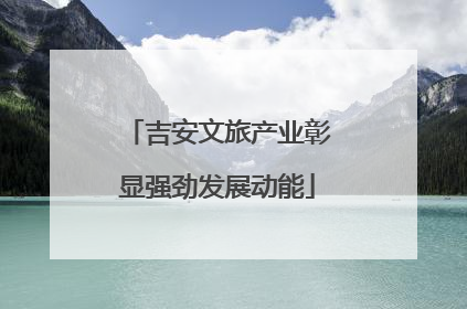 吉安文旅产业彰显强劲发展动能