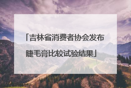 吉林省消费者协会发布睫毛膏比较试验结果