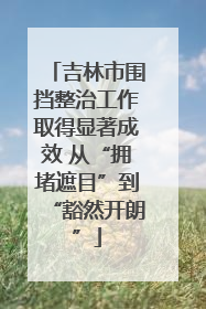吉林市围挡整治工作取得显著成效 从“拥堵遮目”到“豁然开朗”