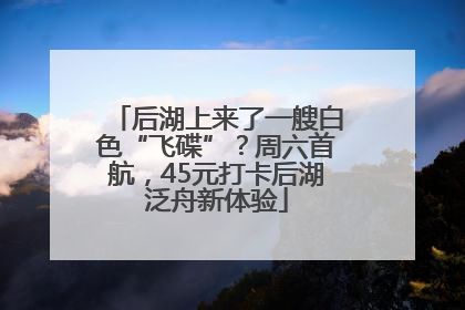 后湖上来了一艘白色“飞碟”？周六首航，45元打卡后湖泛舟新体验