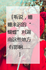 听说，姗姗来迟的“蝴蝶”对湖南这些地方有影响……