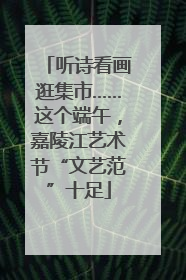 听诗看画逛集市……这个端午，嘉陵江艺术节“文艺范”十足