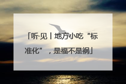 听·见丨地方小吃“标准化”，是福不是祸