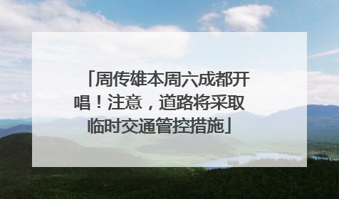 周传雄本周六成都开唱！注意，道路将采取临时交通管控措施