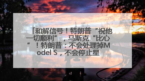 和解信号！特朗普“祝他一切顺利”，马斯克“比心”！特朗普：不会处理掉Model S，不会停止星链；特斯拉股价大涨
