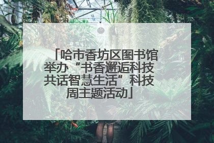 哈市香坊区图书馆举办“书香邂逅科技共话智慧生活”科技周主题活动