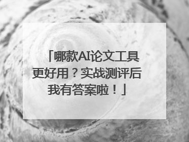 哪款AI论文工具更好用？实战测评后我有答案啦！