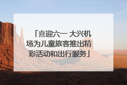 喜迎六一 大兴机场为儿童旅客推出精彩活动和出行服务