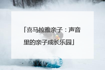 喜马拉雅亲子：声音里的亲子成长乐园
