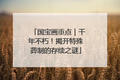 国宝画重点｜千年不朽！揭开特殊葬制的存续之谜