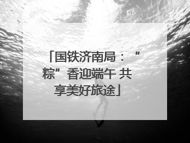 国铁济南局：“粽”香迎端午 共享美好旅途