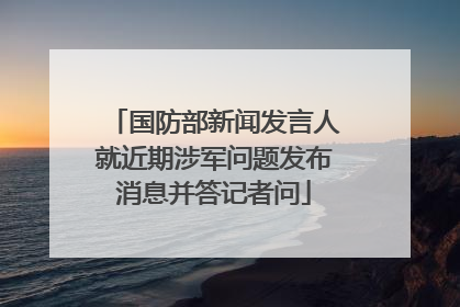 国防部新闻发言人就近期涉军问题发布消息并答记者问