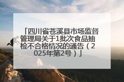 四川省苍溪县市场监督管理局关于1批次食品抽检不合格情况的通告（2025年第2号）