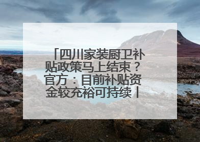 四川家装厨卫补贴政策马上结束？官方：目前补贴资金较充裕可持续丨民情瞭望