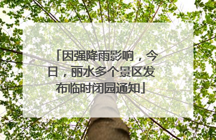 因强降雨影响，今日，丽水多个景区发布临时闭园通知