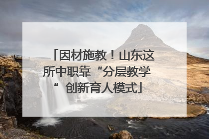因材施教！山东这所中职靠“分层教学”创新育人模式