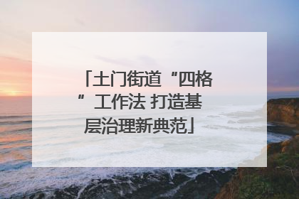 土门街道“四格”工作法 打造基层治理新典范
