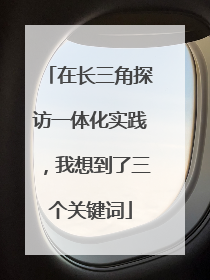 在长三角探访一体化实践，我想到了三个关键词
