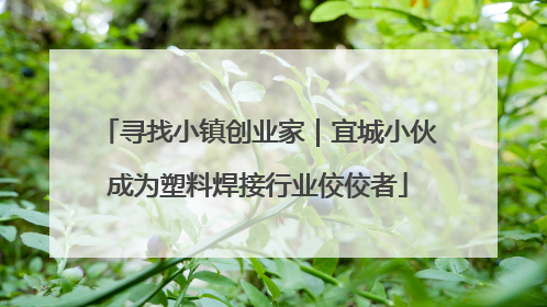 寻找小镇创业家｜宜城小伙成为塑料焊接行业佼佼者