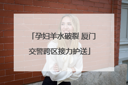 孕妇羊水破裂 厦门交警跨区接力护送