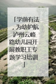 学前有法，为幼护航 泸州云峰路幼儿园开展教职工专题学习培训