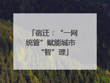 宿迁：“一网统管”赋能城市“智”理