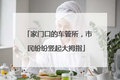 家门口的车管所，市民纷纷竖起大拇指