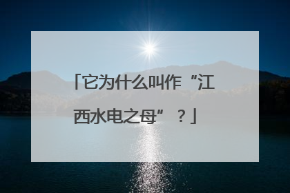 它为什么叫作“江西水电之母”？