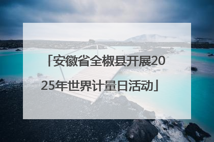 安徽省全椒县开展2025年世界计量日活动