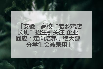 安徽一高校“老乡鸡店长班”招生引关注 企业回应：定向培养，绝大部分学生会被录用
