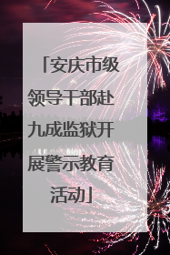 安庆市级领导干部赴九成监狱开展警示教育活动