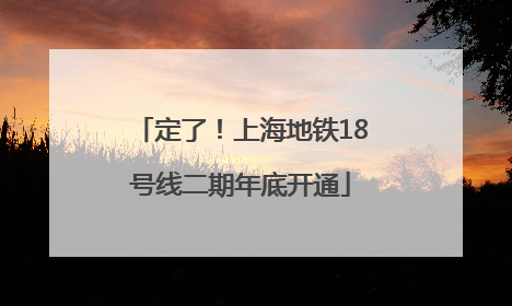 定了！上海地铁18号线二期年底开通