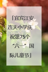 宜宾江安连天小学庆祝第75个“六一”国际儿童节