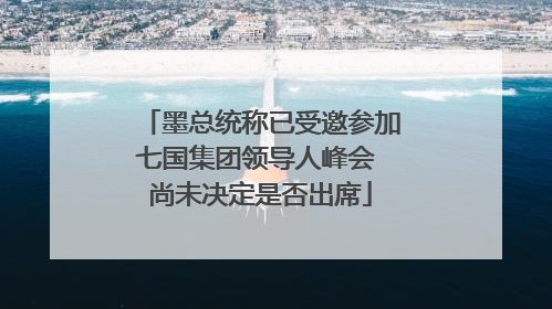 墨总统称已受邀参加七国集团领导人峰会 尚未决定是否出席